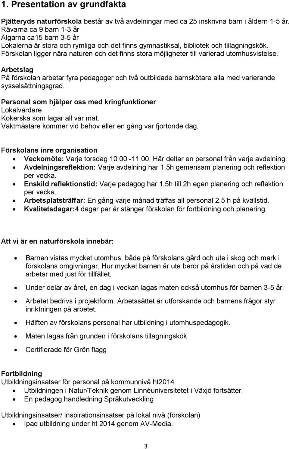 Förskolan ligger nära naturen och det finns stora möjligheter till varierad utomhusvistelse.