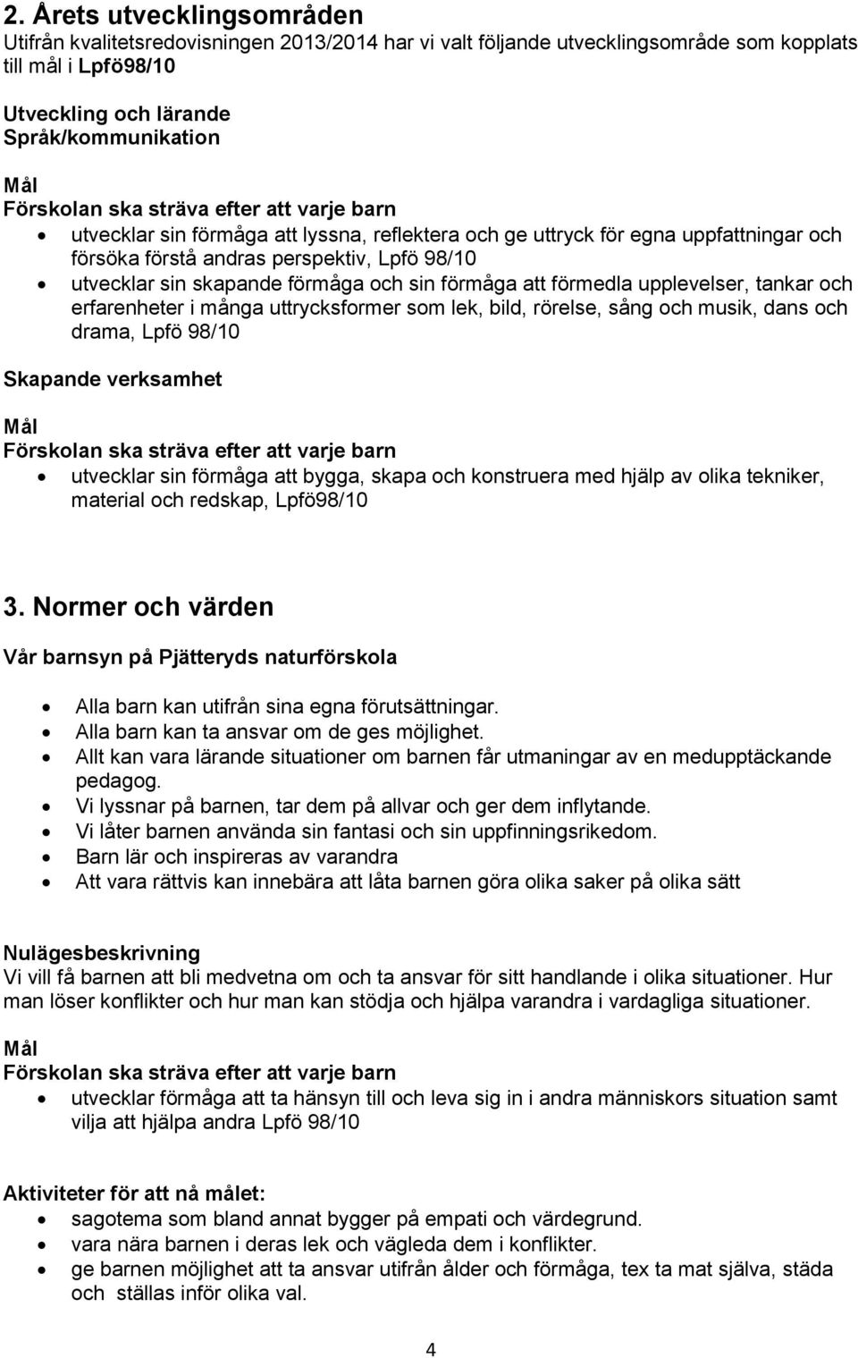 och erfarenheter i många uttrycksformer som lek, bild, rörelse, sång och musik, dans och drama, Lpfö 98/10 Skapande verksamhet utvecklar sin förmåga att bygga, skapa och konstruera med hjälp av olika