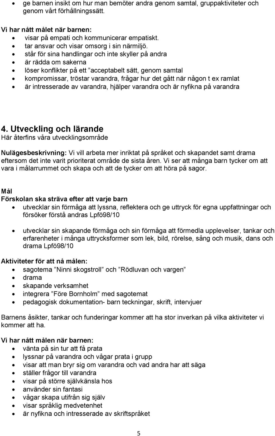 står för sina handlingar och inte skyller på andra är rädda om sakerna löser konflikter på ett acceptabelt sätt, genom samtal kompromissar, tröstar varandra, frågar hur det gått när någon t ex ramlat