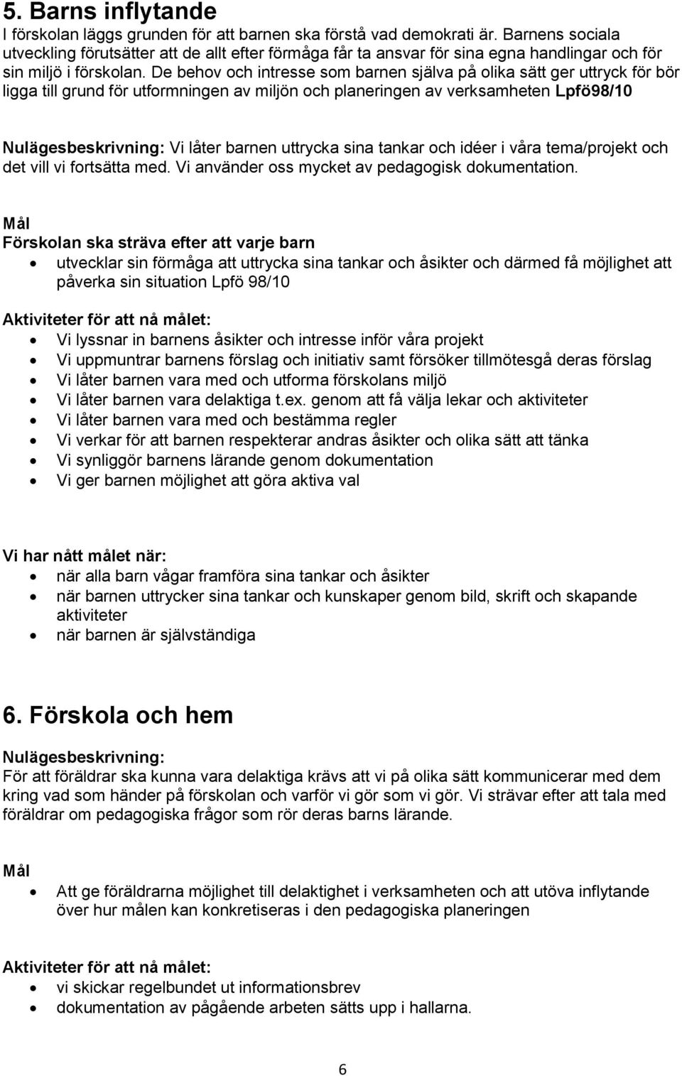 De behov och intresse som barnen själva på olika sätt ger uttryck för bör ligga till grund för utformningen av miljön och planeringen av verksamheten Lpfö98/10 Nulägesbeskrivning: Vi låter barnen