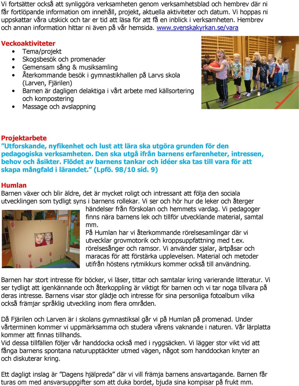 se/vara Veckoaktiviteter Tema/projekt Skogsbesök och promenader Gemensam sång & musiksamling Återkommande besök i gymnastikhallen på Larvs skola (Larven, Fjärilen) Barnen är dagligen delaktiga i vårt