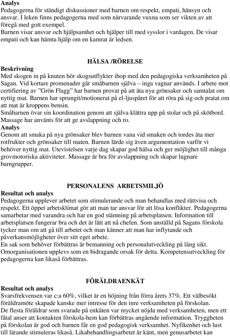 HÄLSA /RÖRELSE Med skogen in på knuten hör skogsutflykter ihop med den pedagogiska verksamheten på Sagan. Vid kortare promenader går småbarnen själva inga vagnar används.