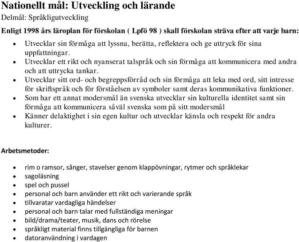 Utvecklar sitt ord- och begreppsförråd och sin förmåga att leka med ord, sitt intresse för skriftspråk och för förståelsen av symboler samt deras kommunikativa funktioner.
