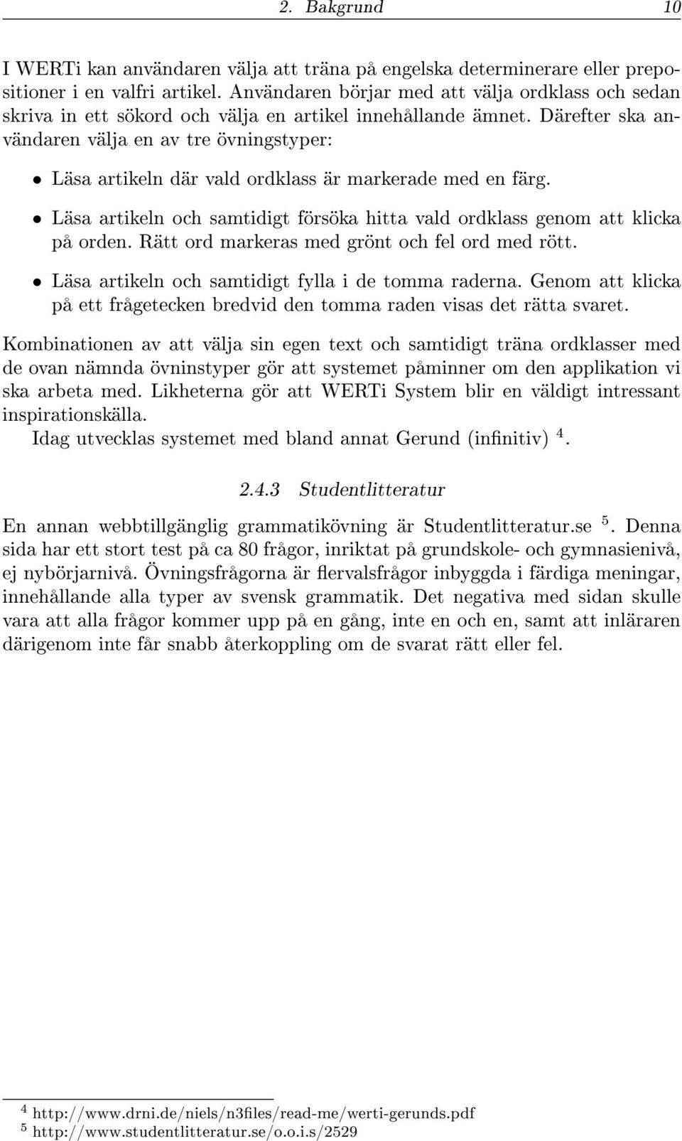 Därefter ska användaren välja en av tre övningstyper: Läsa artikeln där vald ordklass är markerade med en färg. Läsa artikeln och samtidigt försöka hitta vald ordklass genom att klicka på orden.