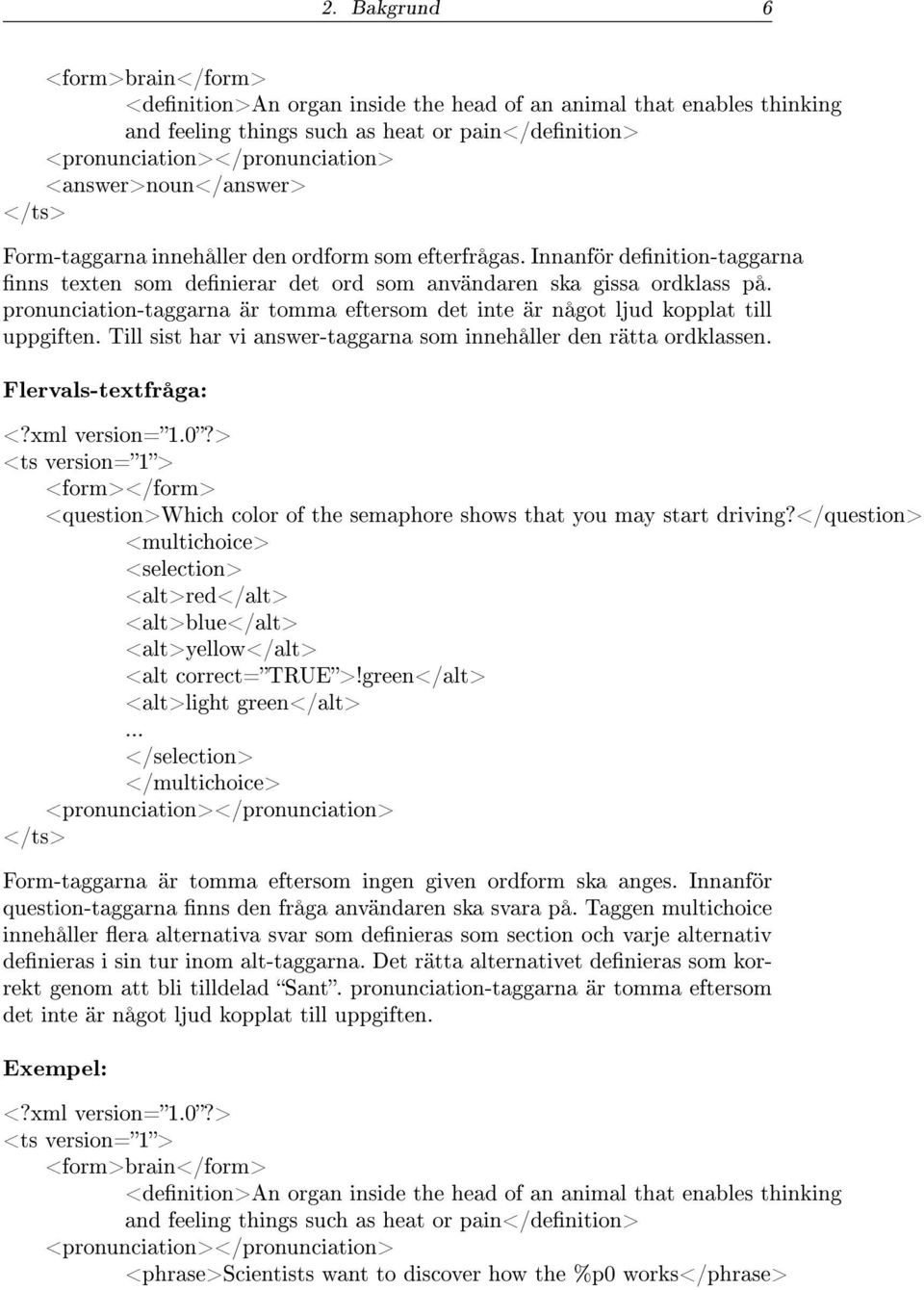 pronunciation-taggarna är tomma eftersom det inte är något ljud kopplat till uppgiften. Till sist har vi answer-taggarna som innehåller den rätta ordklassen. Flervals-textfråga: <?xml version=1.0?
