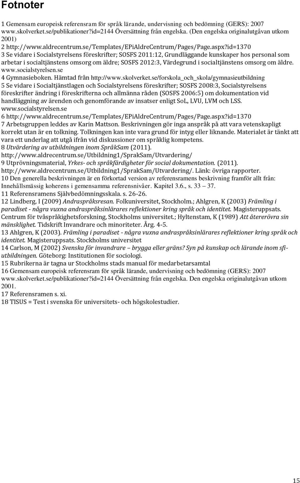 id=1370 3 Se vidare i Socialstyrelsens föreskrifter; SOSFS 2011:12, Grundläggande kunskaper hos personal som arbetar i socialtjänstens omsorg om äldre; SOSFS 2012:3, Värdegrund i socialtjänstens