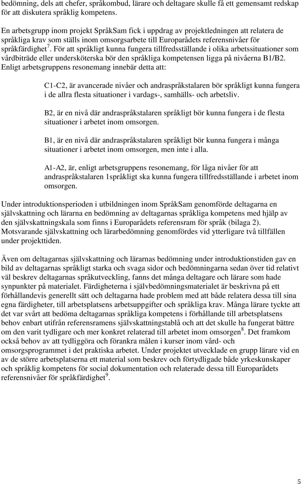 För att språkligt kunna fungera tillfredsställande i olika arbetssituationer som vårdbiträde eller undersköterska bör den språkliga kompetensen ligga på nivåerna B1/B2.