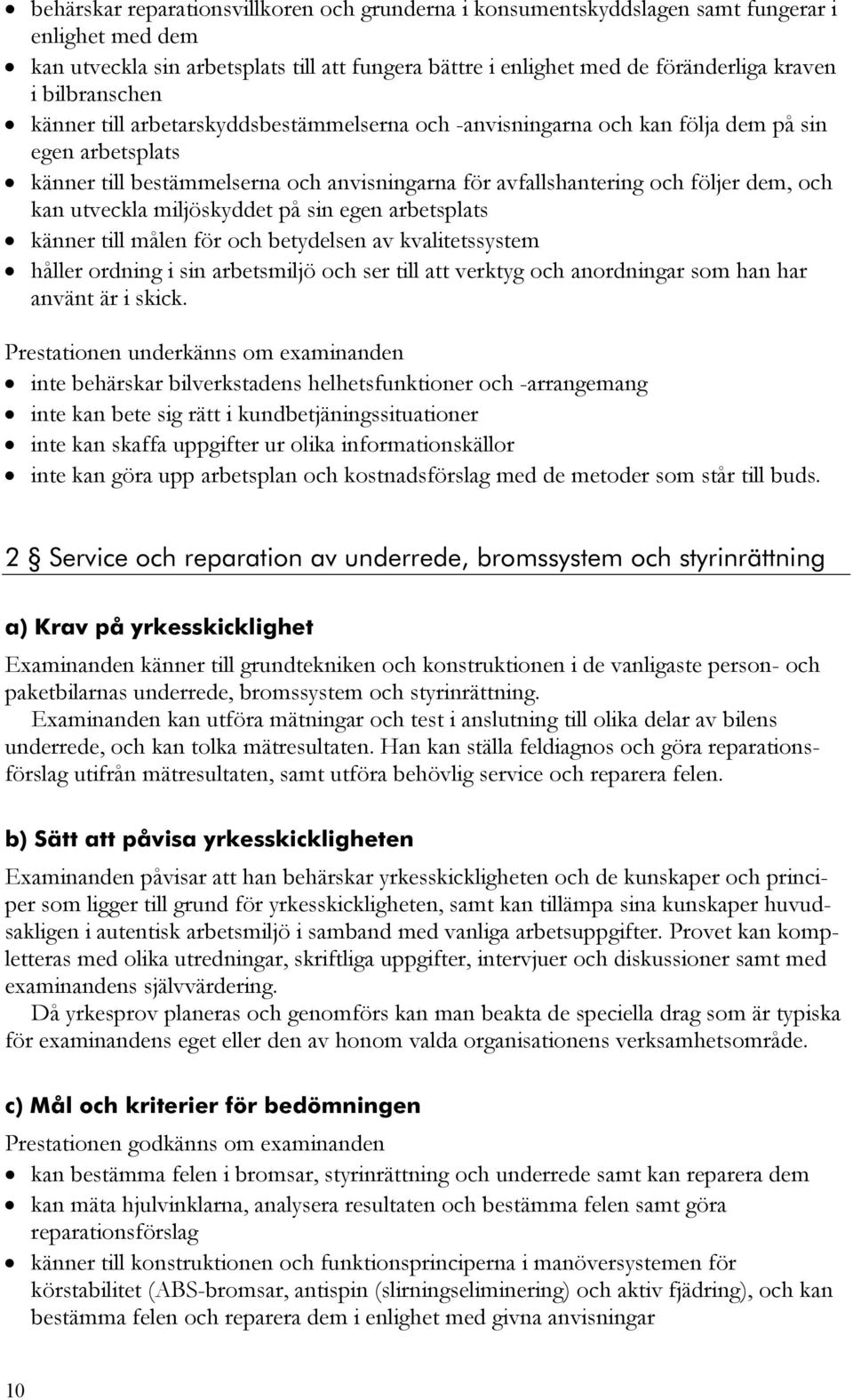 kan utveckla miljöskyddet på sin egen arbetsplats känner till målen för och betydelsen av kvalitetssystem håller ordning i sin arbetsmiljö och ser till att verktyg och anordningar som han har använt