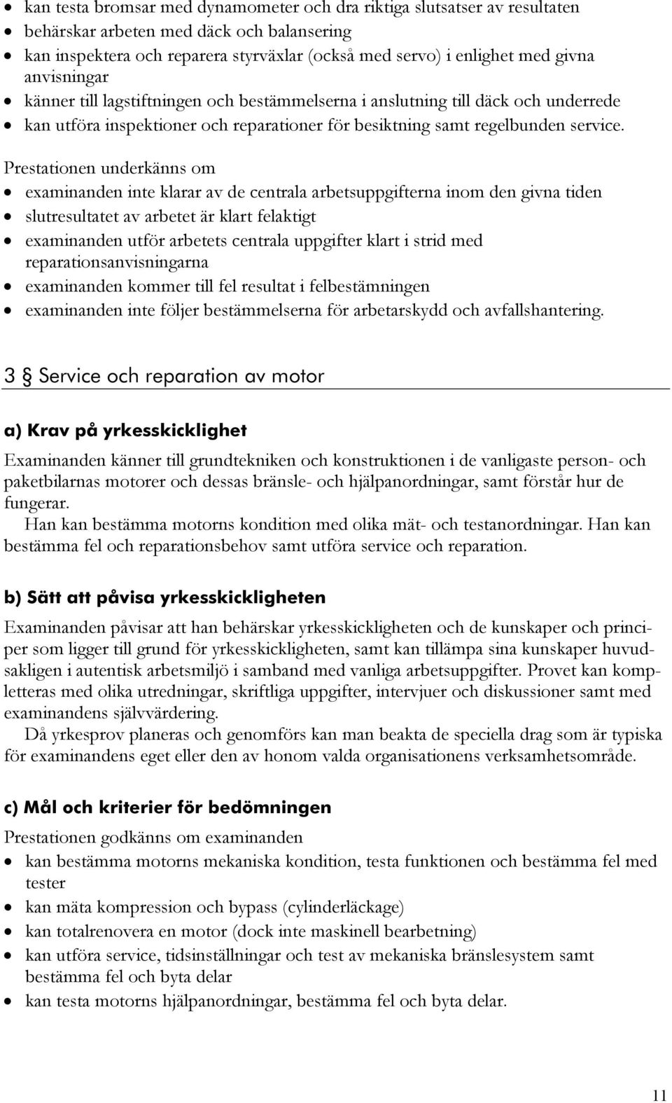 Prestationen underkänns om examinanden inte klarar av de centrala arbetsuppgifterna inom den givna tiden slutresultatet av arbetet är klart felaktigt examinanden utför arbetets centrala uppgifter