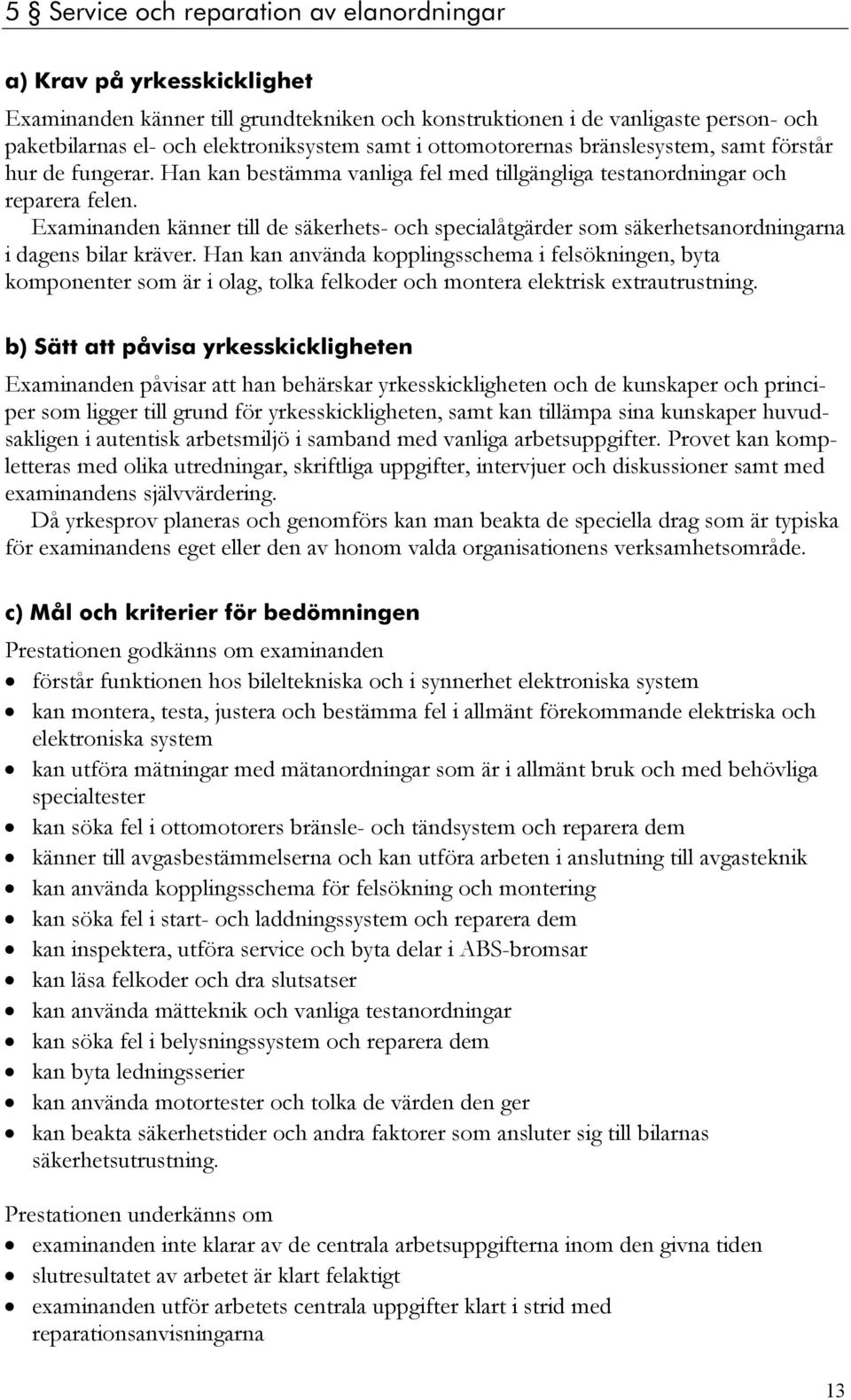 Examinanden känner till de säkerhets- och specialåtgärder som säkerhetsanordningarna i dagens bilar kräver.