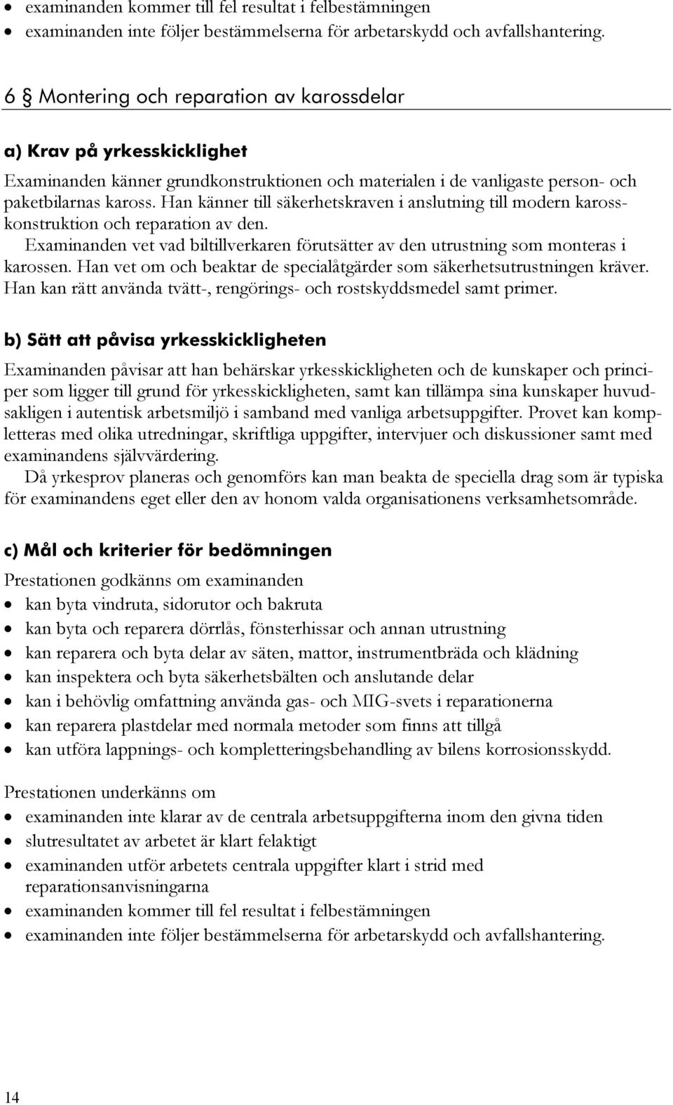 Han känner till säkerhetskraven i anslutning till modern karosskonstruktion och reparation av den. Examinanden vet vad biltillverkaren förutsätter av den utrustning som monteras i karossen.
