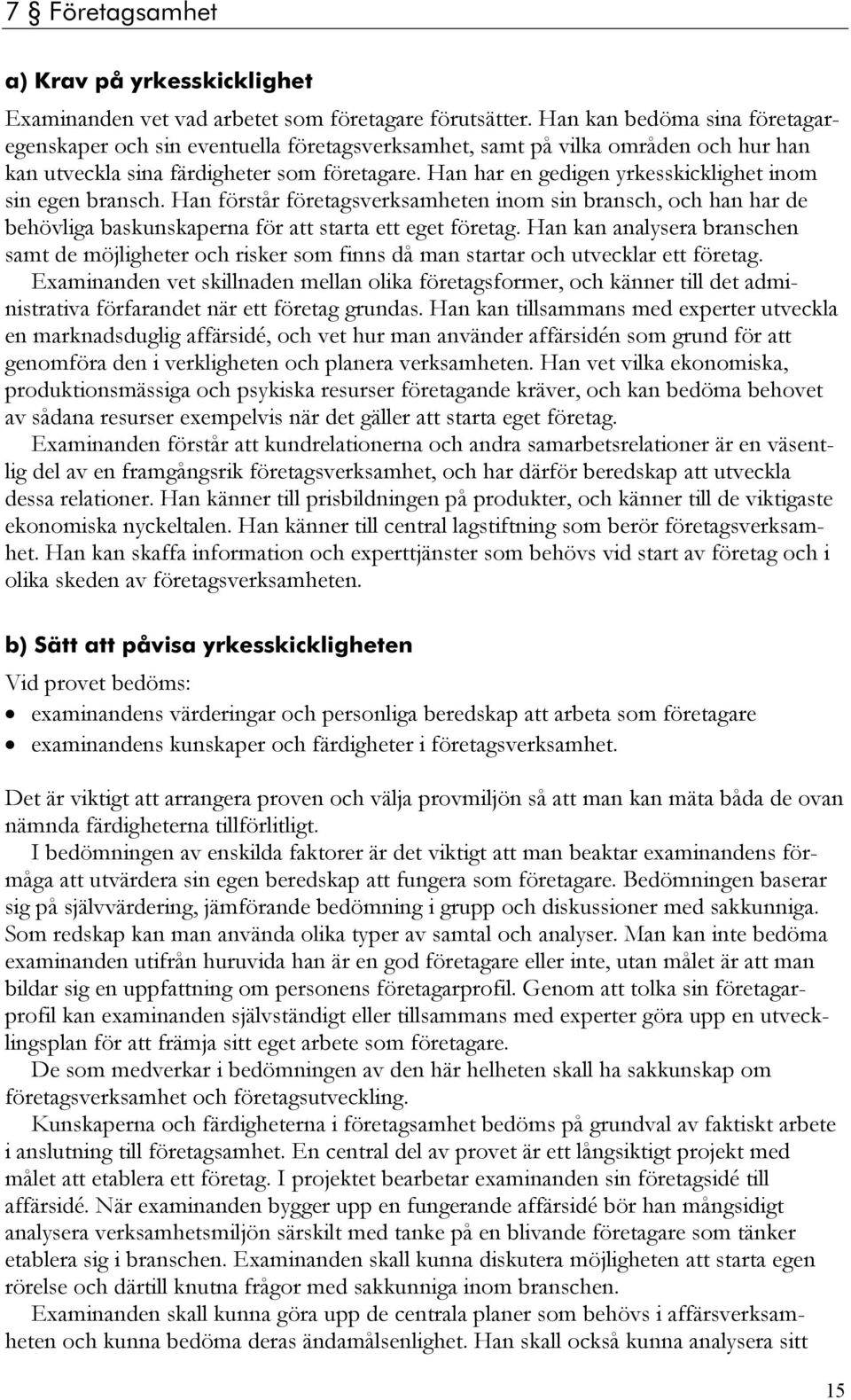 Han har en gedigen yrkesskicklighet inom sin egen bransch. Han förstår företagsverksamheten inom sin bransch, och han har de behövliga baskunskaperna för att starta ett eget företag.