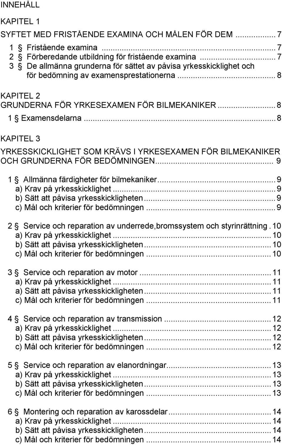 .. 8 KAPITEL 3 YRKESSKICKLIGHET SOM KRÄVS I YRKESEXAMEN FÖR BILMEKANIKER OCH GRUNDERNA FÖR BEDÖMNINGEN... 9 1 Allmänna färdigheter för bilmekaniker... 9 a) Krav på yrkesskicklighet.