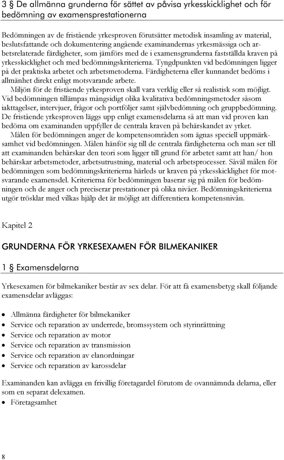 bedömningskriterierna. Tyngdpunkten vid bedömningen ligger på det praktiska arbetet och arbetsmetoderna. Färdigheterna eller kunnandet bedöms i allmänhet direkt enligt motsvarande arbete.