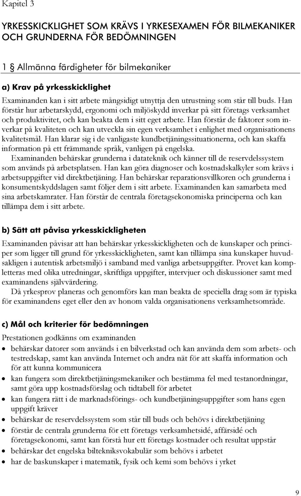 Han förstår hur arbetarskydd, ergonomi och miljöskydd inverkar på sitt företags verksamhet och produktivitet, och kan beakta dem i sitt eget arbete.