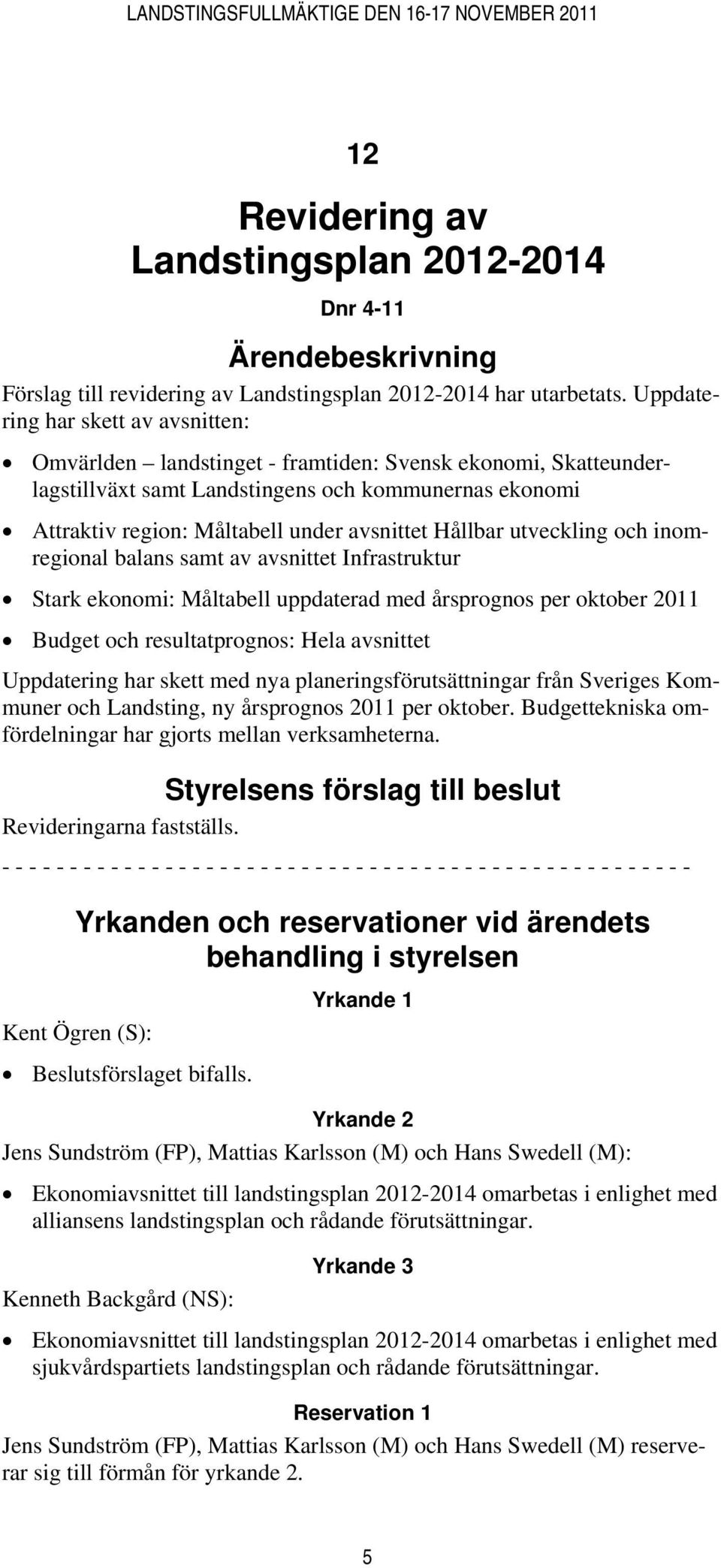 Hållbar utveckling och inomregional balans samt av avsnittet Infrastruktur Stark ekonomi: Måltabell uppdaterad med årsprognos per oktober 2011 Budget och resultatprognos: Hela avsnittet Uppdatering