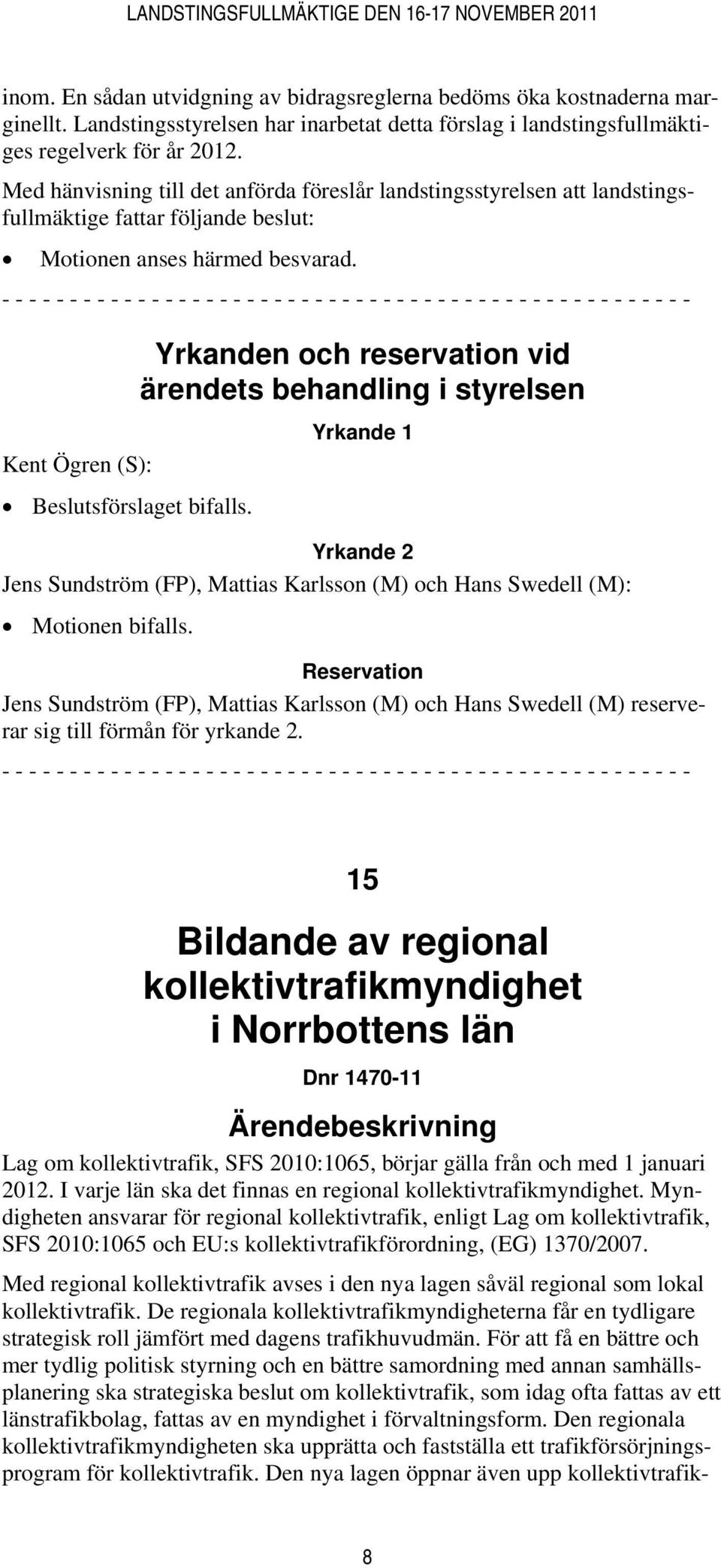 Yrkanden och reservation vid ärendets behandling i styrelsen Yrkande 1 Yrkande 2 Jens Sundström (FP), Mattias Karlsson (M) och Hans Swedell (M): Motionen bifalls.