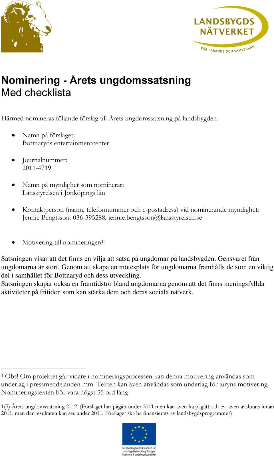 myndighet: Jennie Bengtsson. 036-395288, jennie.bengtsson@lansstyrelsen.se Motivering till nomineringen 1 : Satsningen visar att det finns en vilja att satsa på ungdomar på landsbygden.