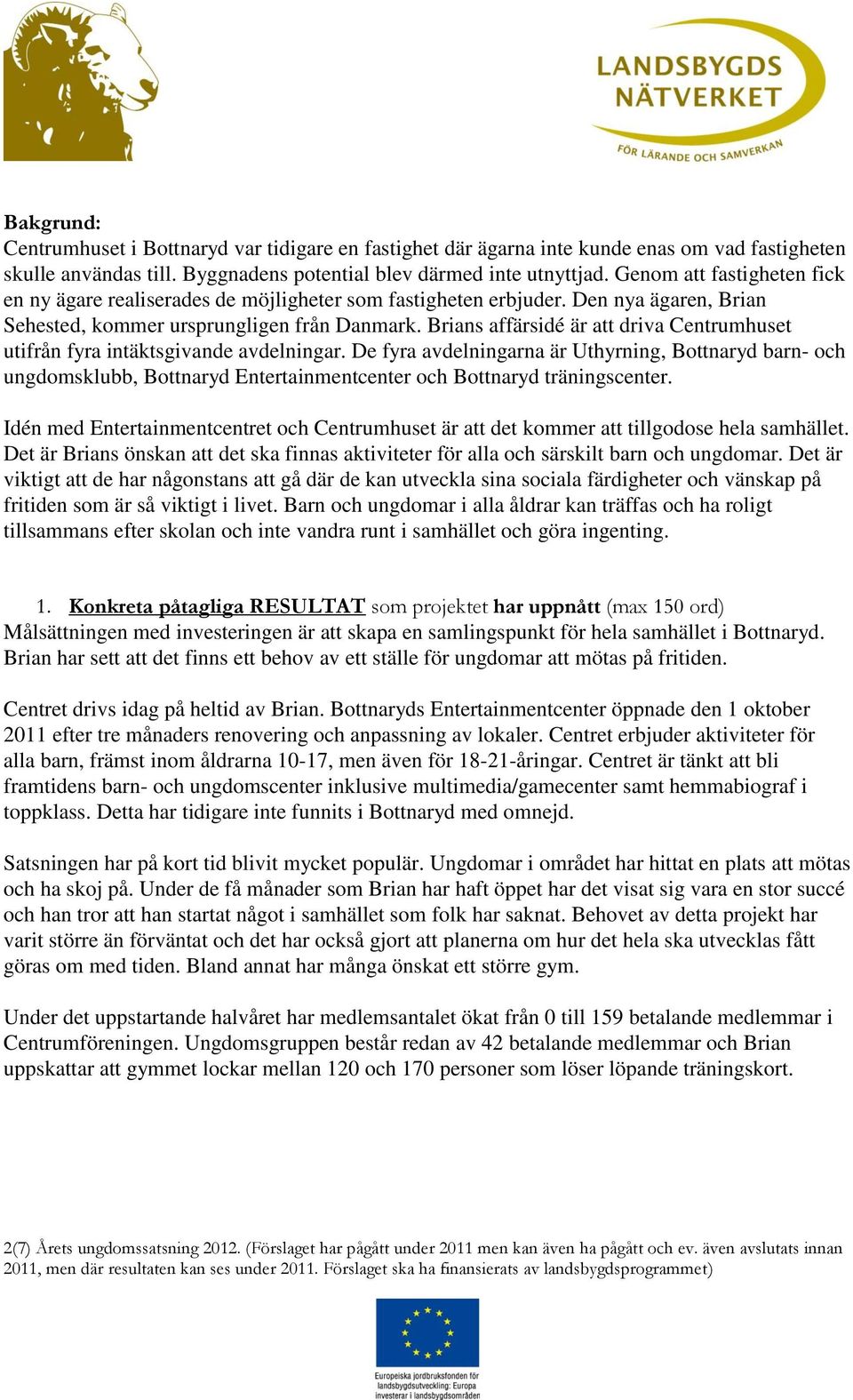 Brians affärsidé är att driva Centrumhuset utifrån fyra intäktsgivande avdelningar. De fyra avdelningarna är Uthyrning, barn- och ungdomsklubb, Entertainmentcenter och träningscenter.