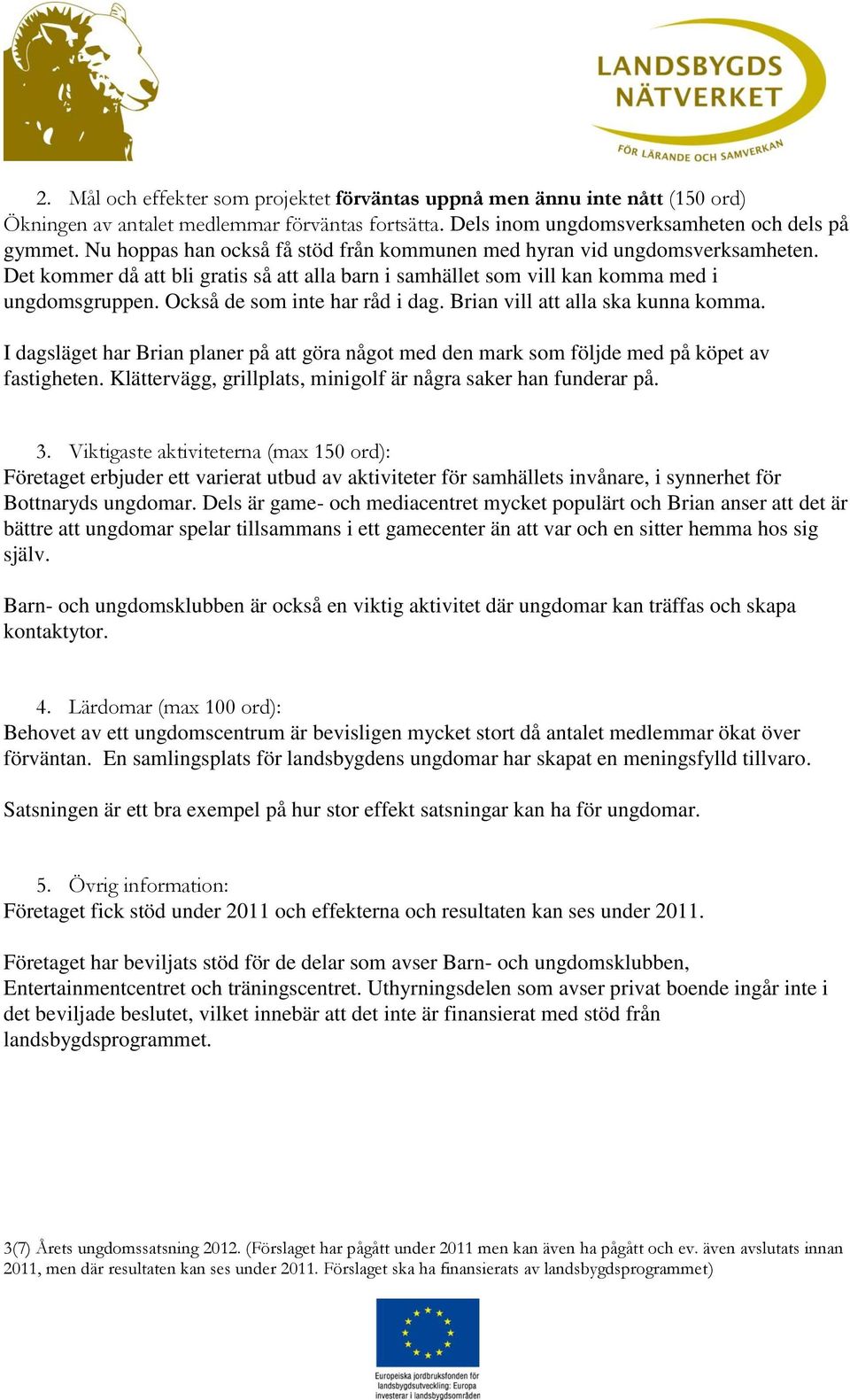 Också de som inte har råd i dag. Brian vill att alla ska kunna komma. I dagsläget har Brian planer på att göra något med den mark som följde med på köpet av fastigheten.