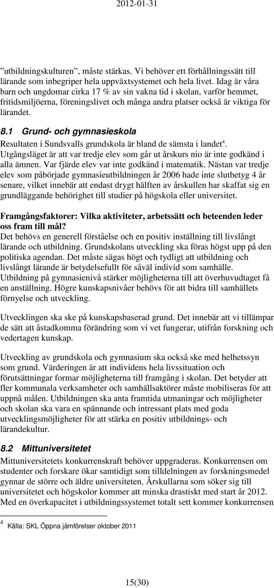 1 Grund- och gymnasieskola Resultaten i Sundsvalls grundskola är bland de sämsta i landet 4. Utgångsläget är att var tredje elev som går ut årskurs nio är inte godkänd i alla ämnen.