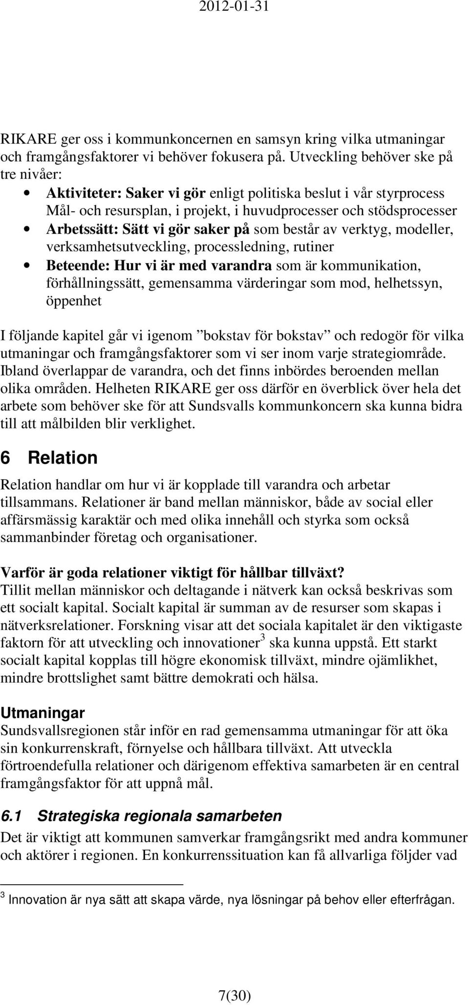 saker på som består av verktyg, modeller, verksamhetsutveckling, processledning, rutiner Beteende: Hur vi är med varandra som är kommunikation, förhållningssätt, gemensamma värderingar som mod,