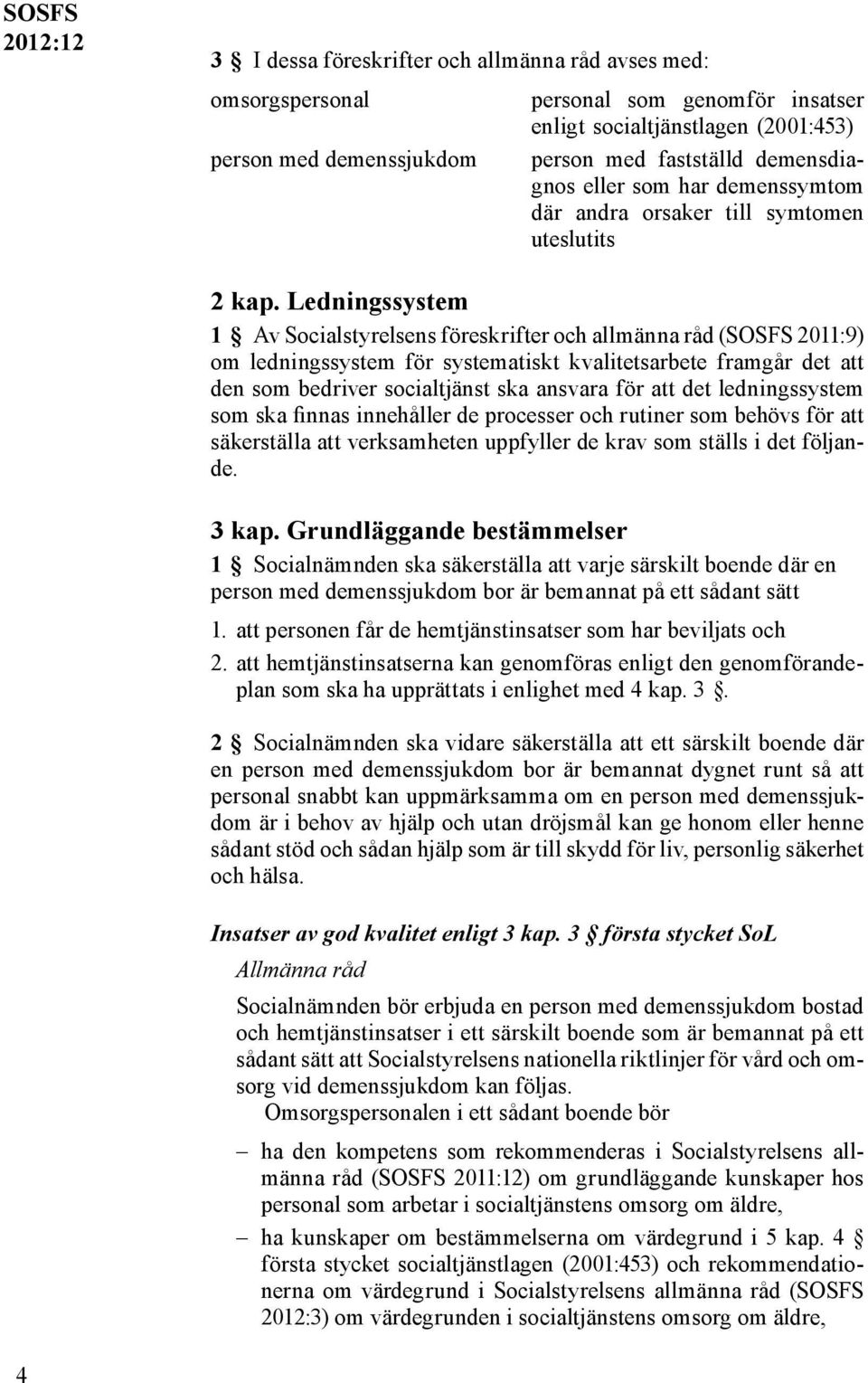 Ledningssystem 1 Av Socialstyrelsens föreskrifter och allmänna råd (SOSFS 2011:9) om ledningssystem för systematiskt kvalitetsarbete framgår det att den som bedriver socialtjänst ska ansvara för att