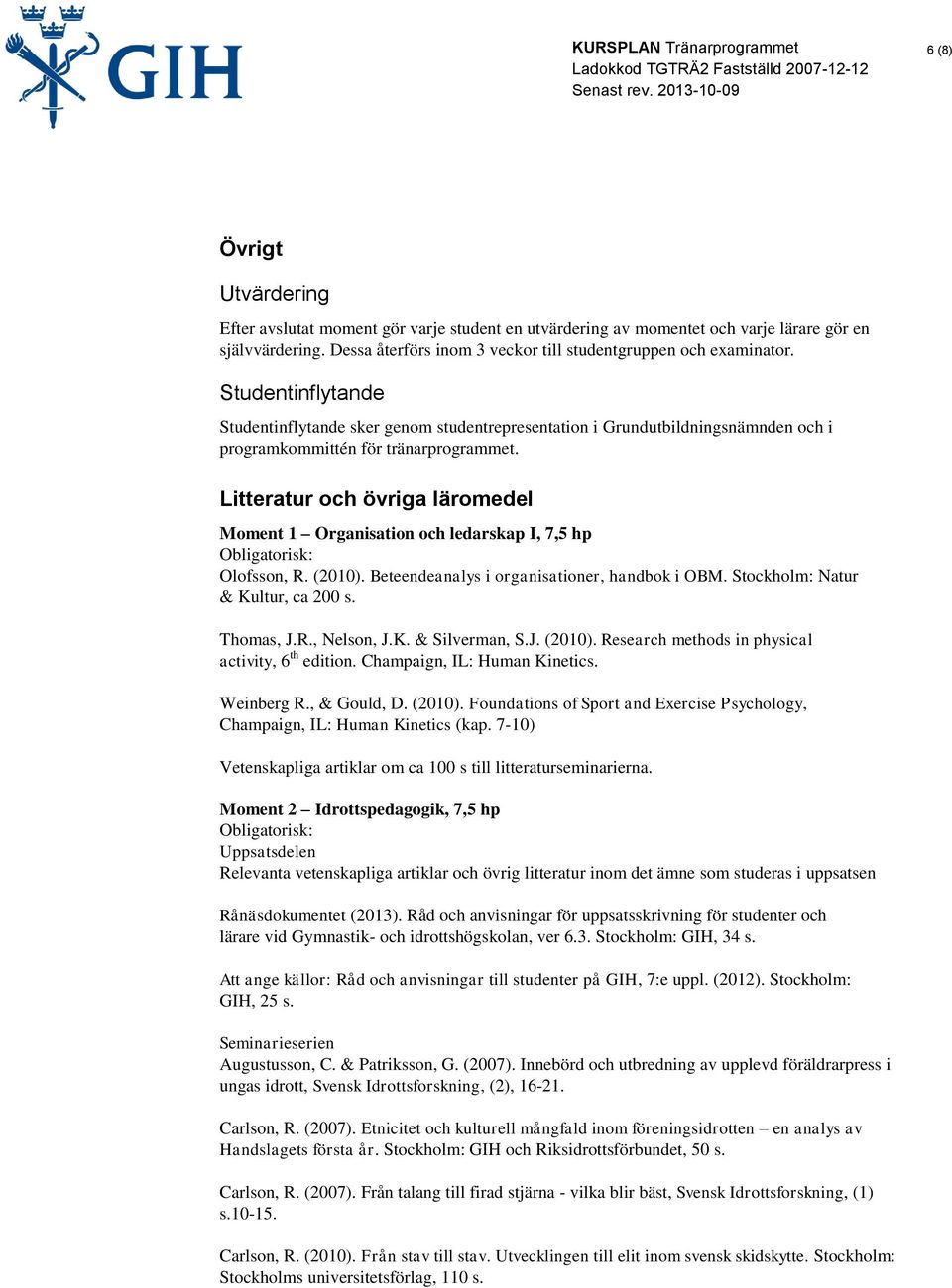 Litteratur och övriga läromedel Moment 1 Organisation och ledarskap I, 7,5 hp Obligatorisk: Olofsson, R. (2010). Beteendeanalys i organisationer, handbok i OBM. Stockholm: Natur & Kultur, ca 200 s.