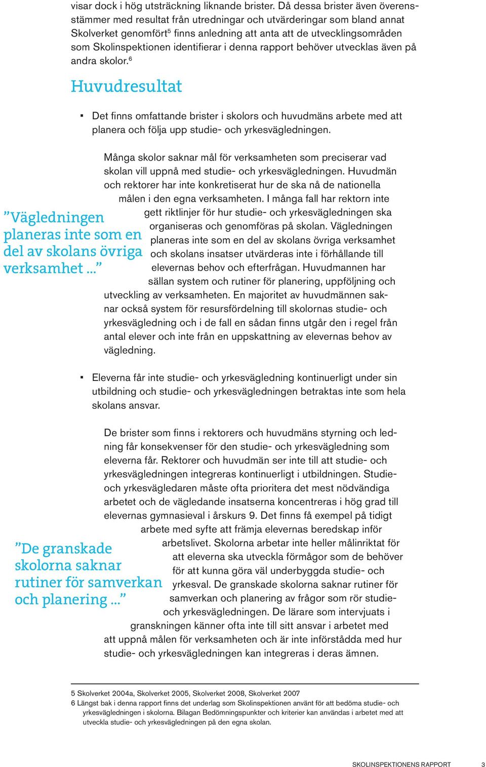 identifierar i denna rapport behöver utvecklas även på andra skolor. 6 Huvudresultat Vägledningen planeras inte som en del av skolans övriga verksamhet.