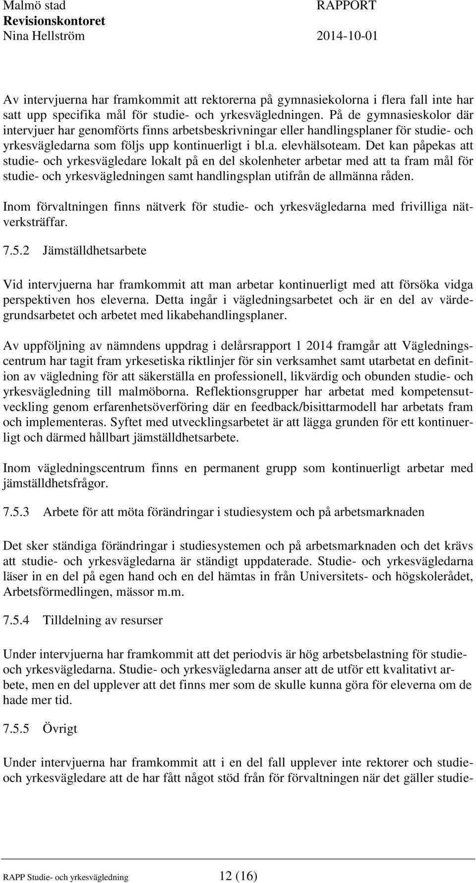 Det kan påpekas att studie- och yrkesvägledare lokalt på en del skolenheter arbetar med att ta fram mål för studie- och yrkesvägledningen samt handlingsplan utifrån de allmänna råden.