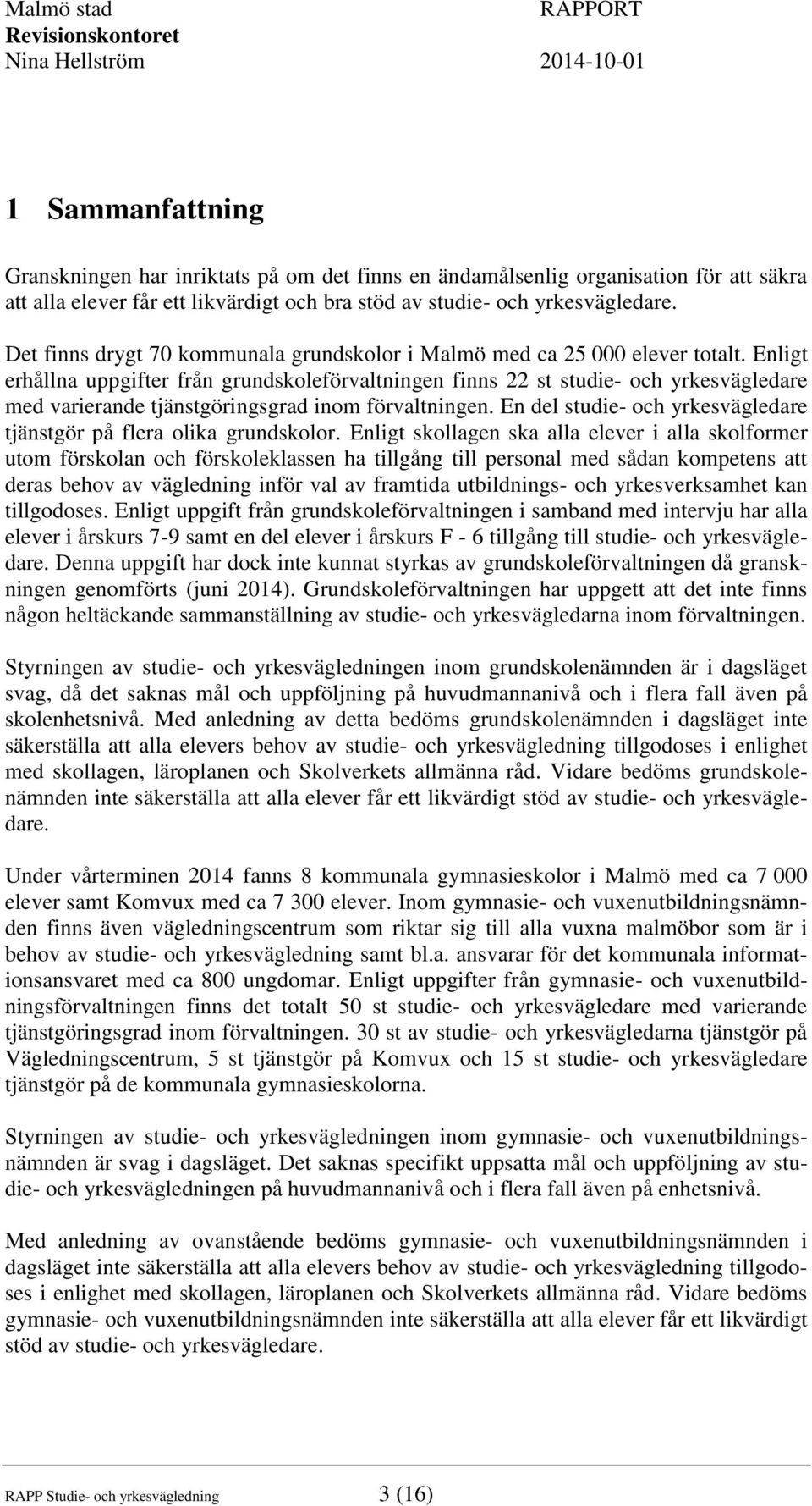 Enligt erhållna uppgifter från grundskoleförvaltningen finns 22 st studie- och yrkesvägledare med varierande tjänstgöringsgrad inom förvaltningen.