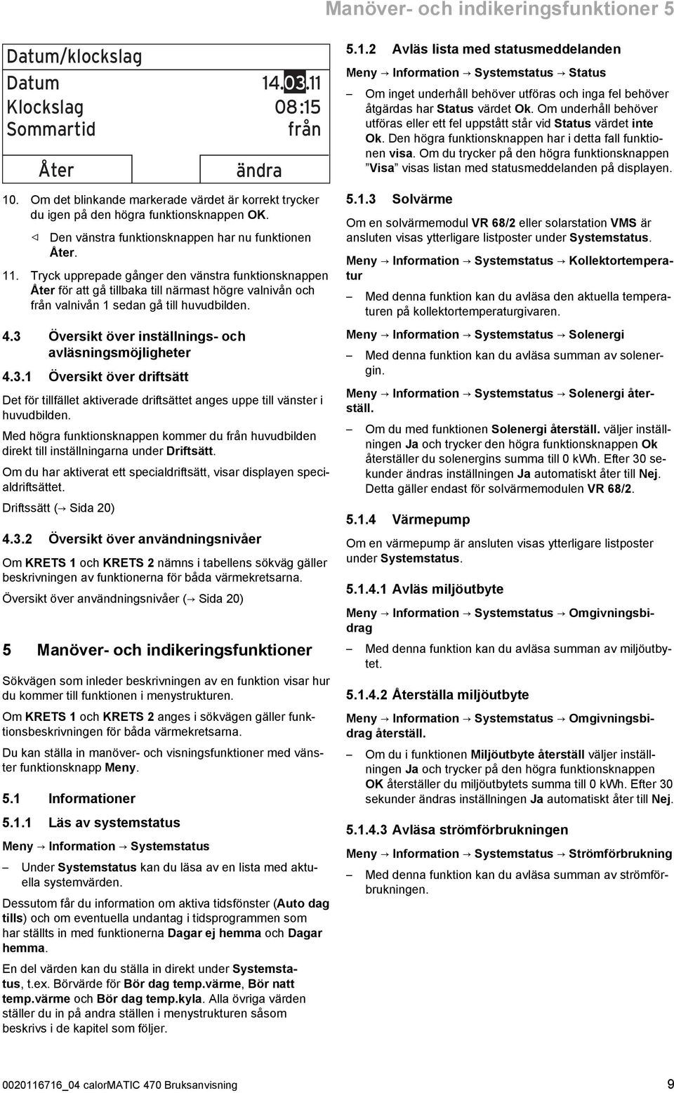 Tryck upprepade gånger den vänstra funktionsknappen Åter för att gå tillbaka till närmast högre valnivån och från valnivån 1 sedan gå till huvudbilden. 4.