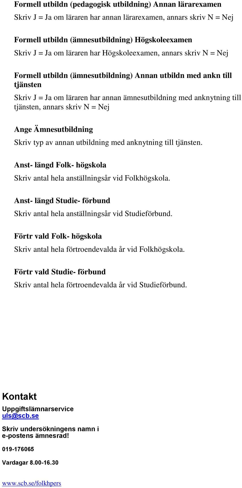 skriv N = Nej Ange Ämnesutbildning Skriv typ av annan utbildning med anknytning till tjänsten. Anst- längd Folk- högskola Skriv antal hela anställningsår vid Folkhögskola.