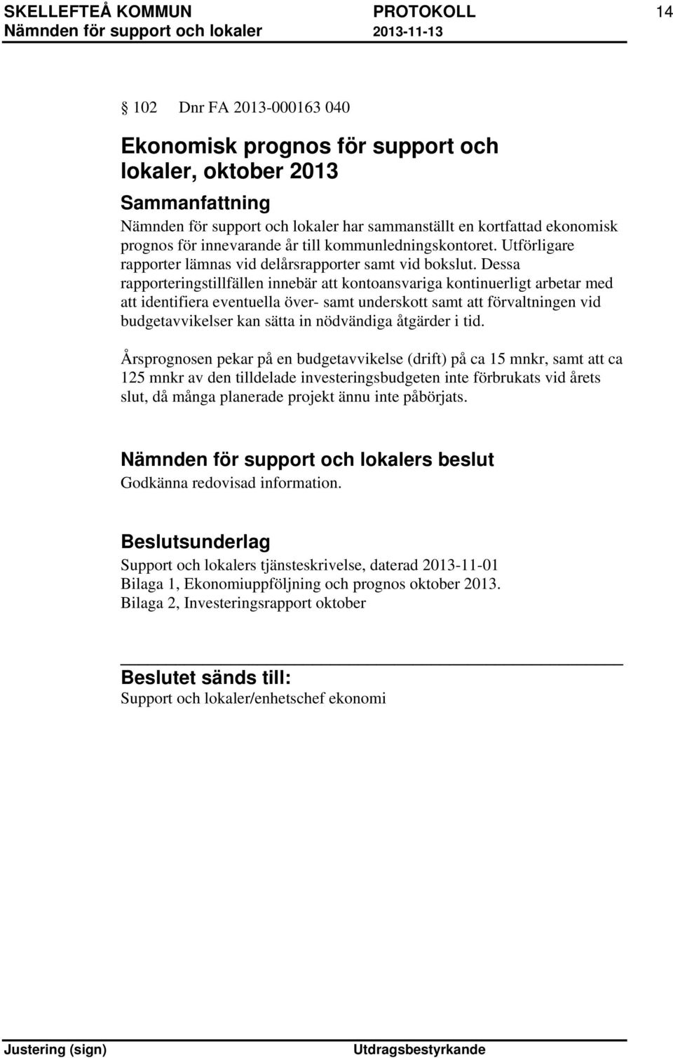 Dessa rapporteringstillfällen innebär att kontoansvariga kontinuerligt arbetar med att identifiera eventuella över- samt underskott samt att förvaltningen vid budgetavvikelser kan sätta in nödvändiga