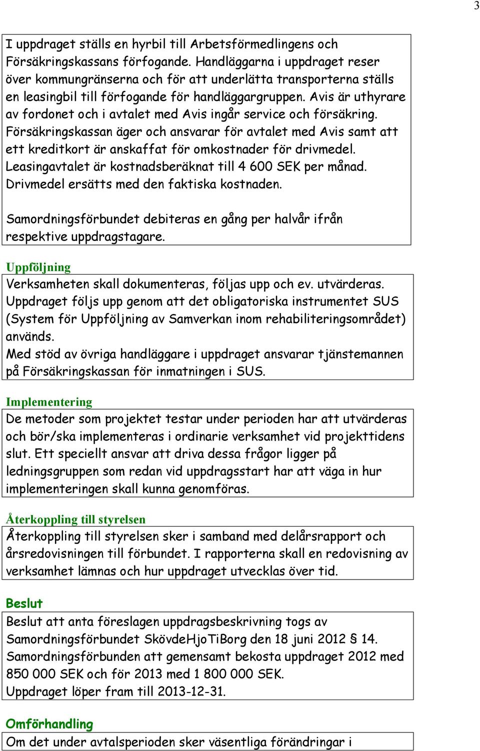 Avis är uthyrare av fordonet och i avtalet med Avis ingår service och försäkring. äger och ansvarar för avtalet med Avis samt att ett kreditkort är anskaffat för omkostnader för drivmedel.