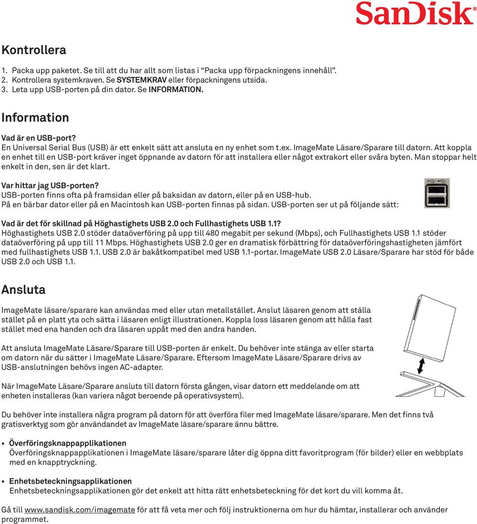 ImageMate Läsare/Sparare till datorn. Att koppla en enhet till en USB-port kräver inget öppnande av datorn för att installera eller något extrakort eller svåra byten.