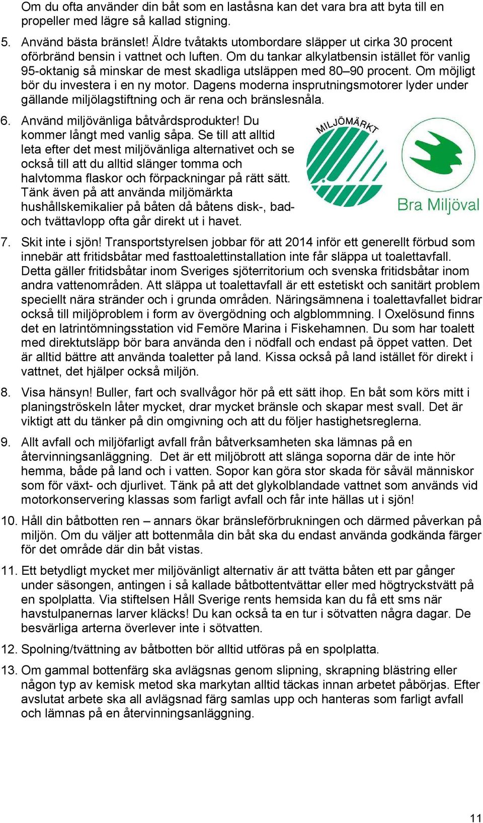 Om du tankar alkylatbensin istället för vanlig 95-oktanig så minskar de mest skadliga utsläppen med 80 90 procent. Om möjligt bör du investera i en ny motor.