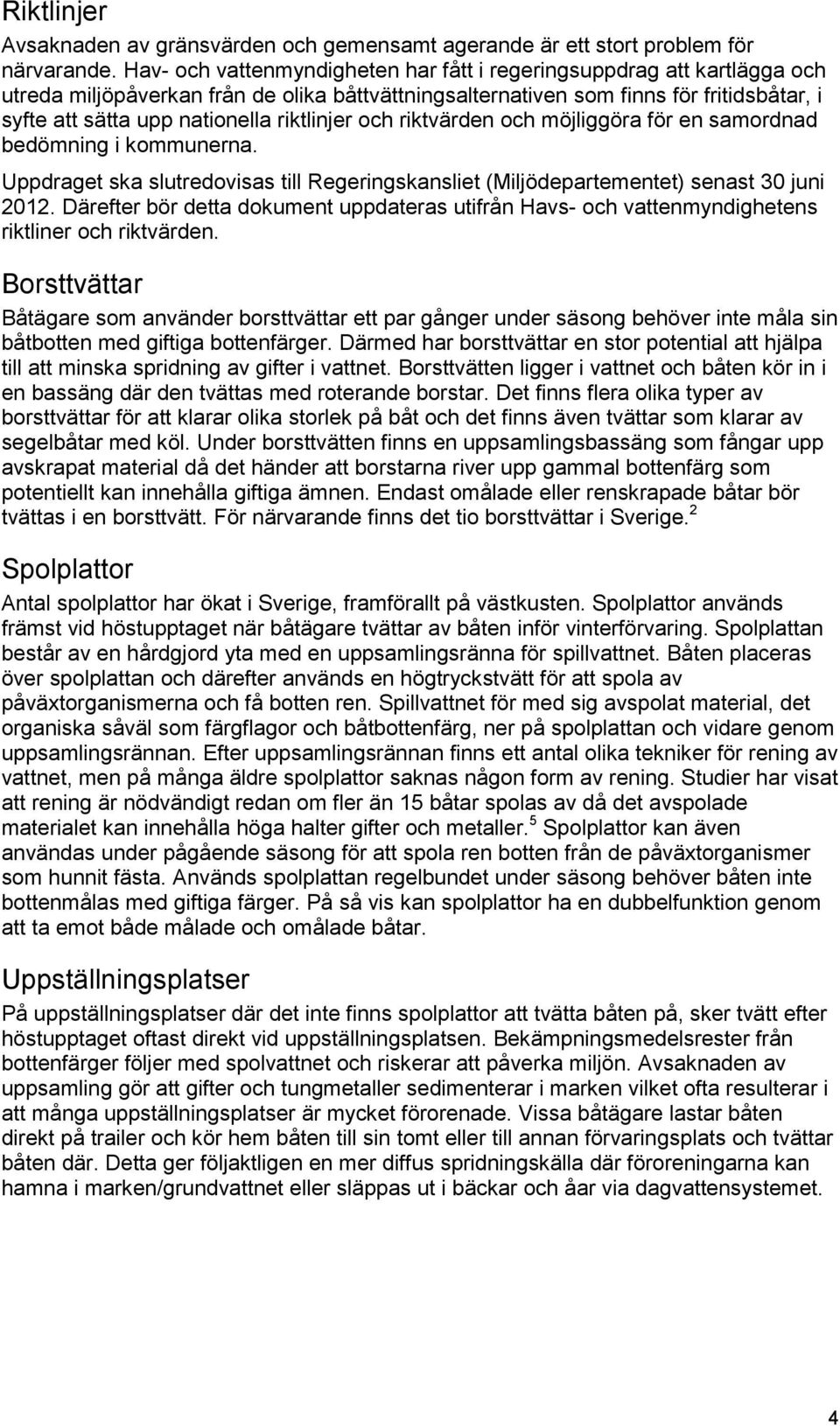 riktlinjer och riktvärden och möjliggöra för en samordnad bedömning i kommunerna. Uppdraget ska slutredovisas till Regeringskansliet (Miljödepartementet) senast 30 juni 2012.