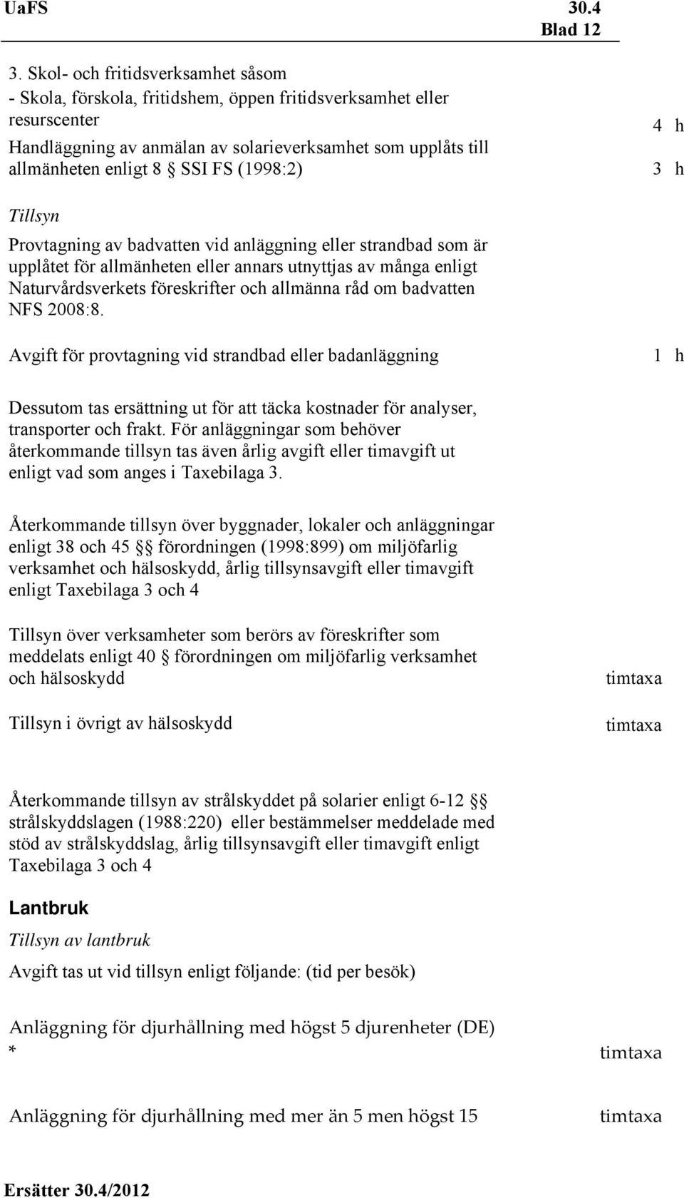 (1998:2) 4 h 3 h Tillsyn Provtagning av badvatten vid anläggning eller strandbad som är upplåtet för allmänheten eller annars utnyttjas av många enligt Naturvårdsverkets föreskrifter och allmänna råd