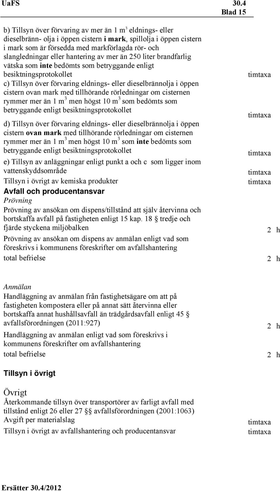 mark med tillhörande rörledningar om cisternen rymmer mer än 1 m 3 men högst 10 m 3 som bedömts som betryggande enligt besiktningsprotokollet d) Tillsyn över förvaring eldnings- eller dieselbrännolja