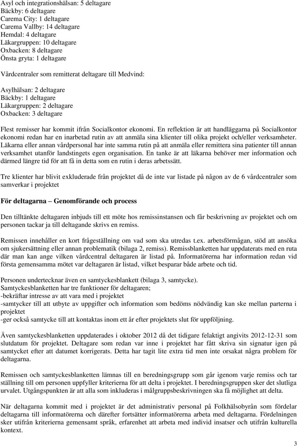 ekonomi. En reflektion är att handläggarna på Socialkontor ekonomi redan har en inarbetad rutin av att anmäla sina klienter till olika projekt och/eller verksamheter.
