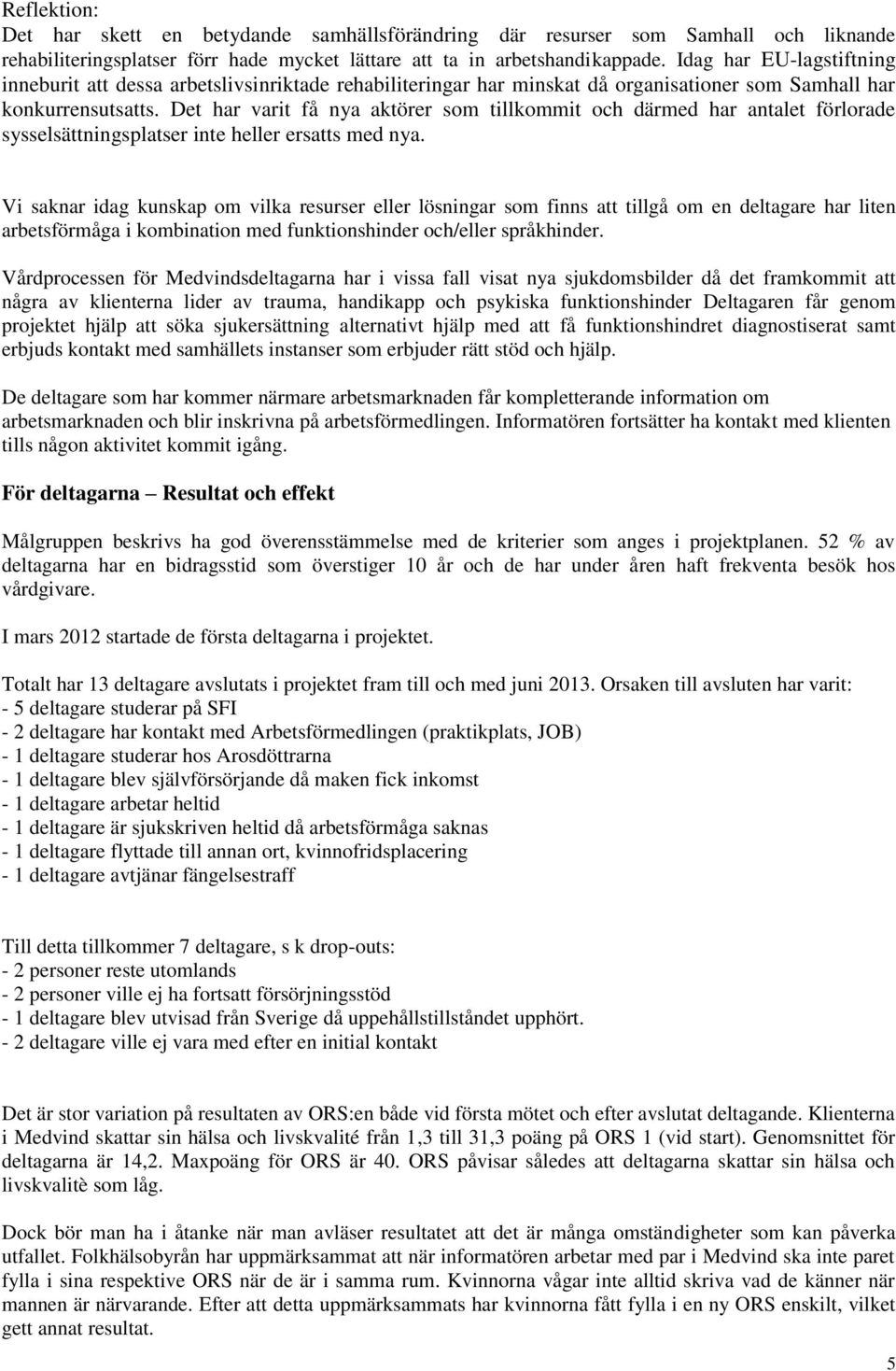 Det har varit få nya aktörer som tillkommit och därmed har antalet förlorade sysselsättningsplatser inte heller ersatts med nya.