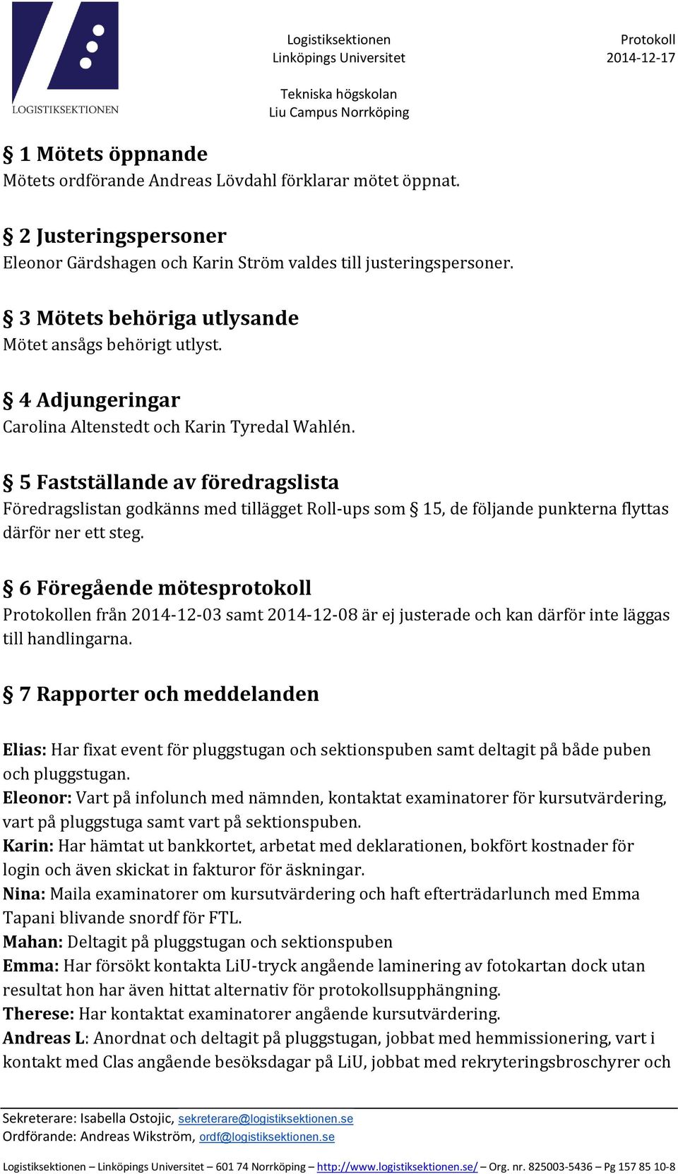 5 Fastställande av föredragslista Föredragslistan godkänns med tillägget Roll-ups som 15, de följande punkterna flyttas därför ner ett steg.