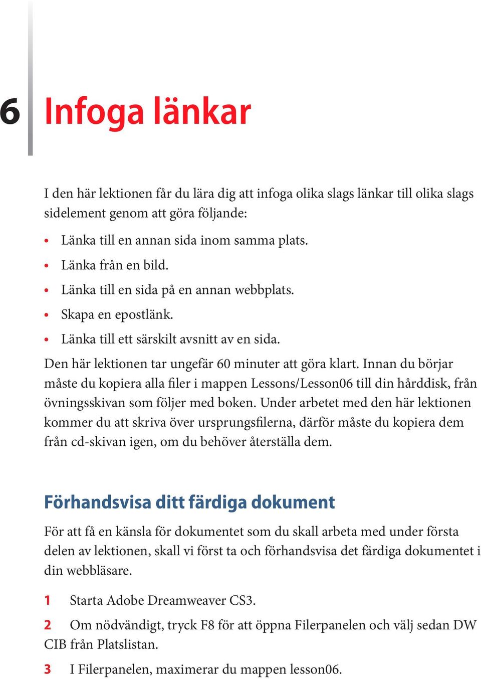 Innan du börjar måste du kopiera alla filer i mappen Lessons/Lesson06 till din hårddisk, från övningsskivan som följer med boken.