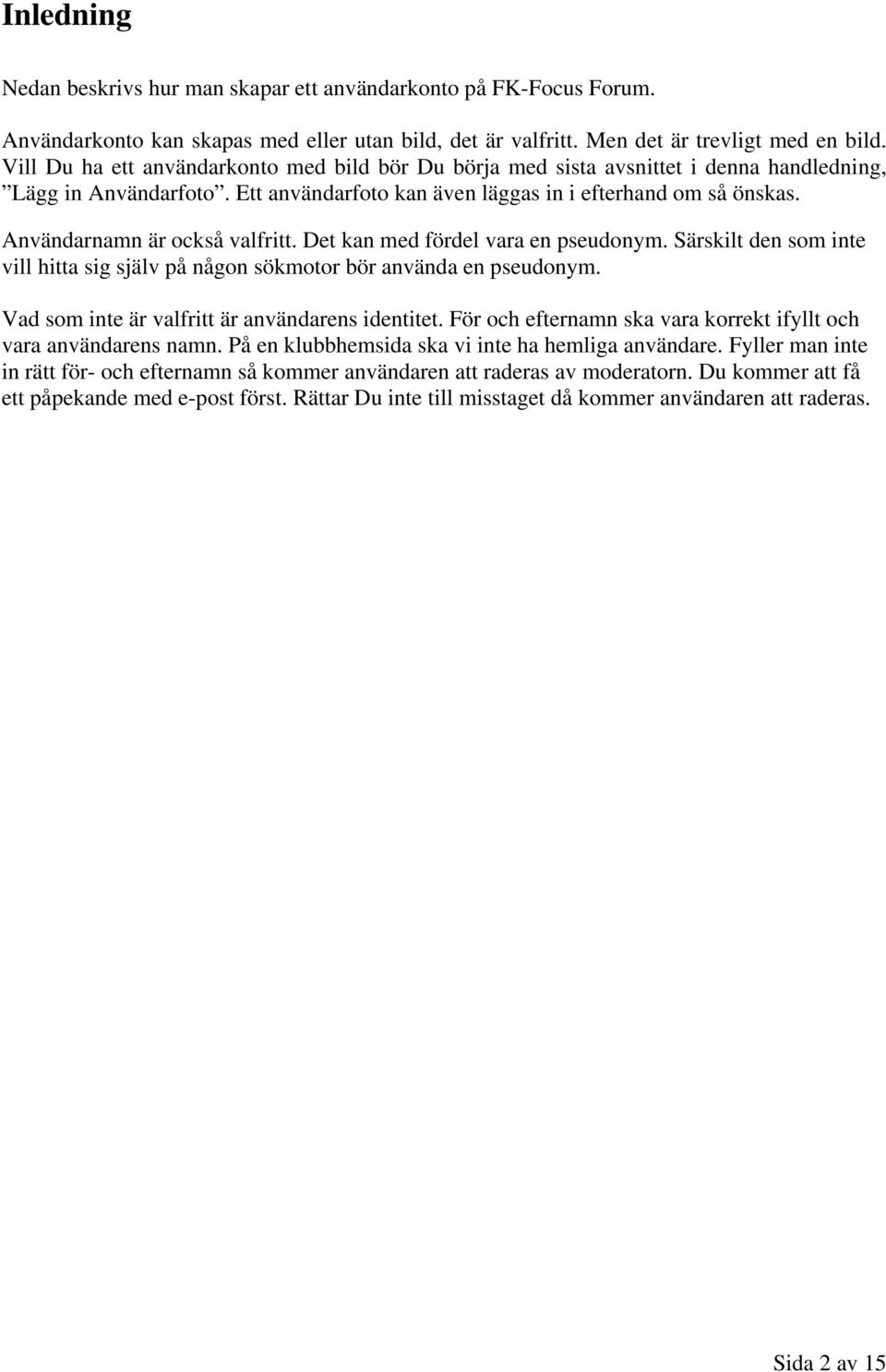 Användarnamn är också valfritt. Det kan med fördel vara en pseudonym. Särskilt den som inte vill hitta sig själv på någon sökmotor bör använda en pseudonym.