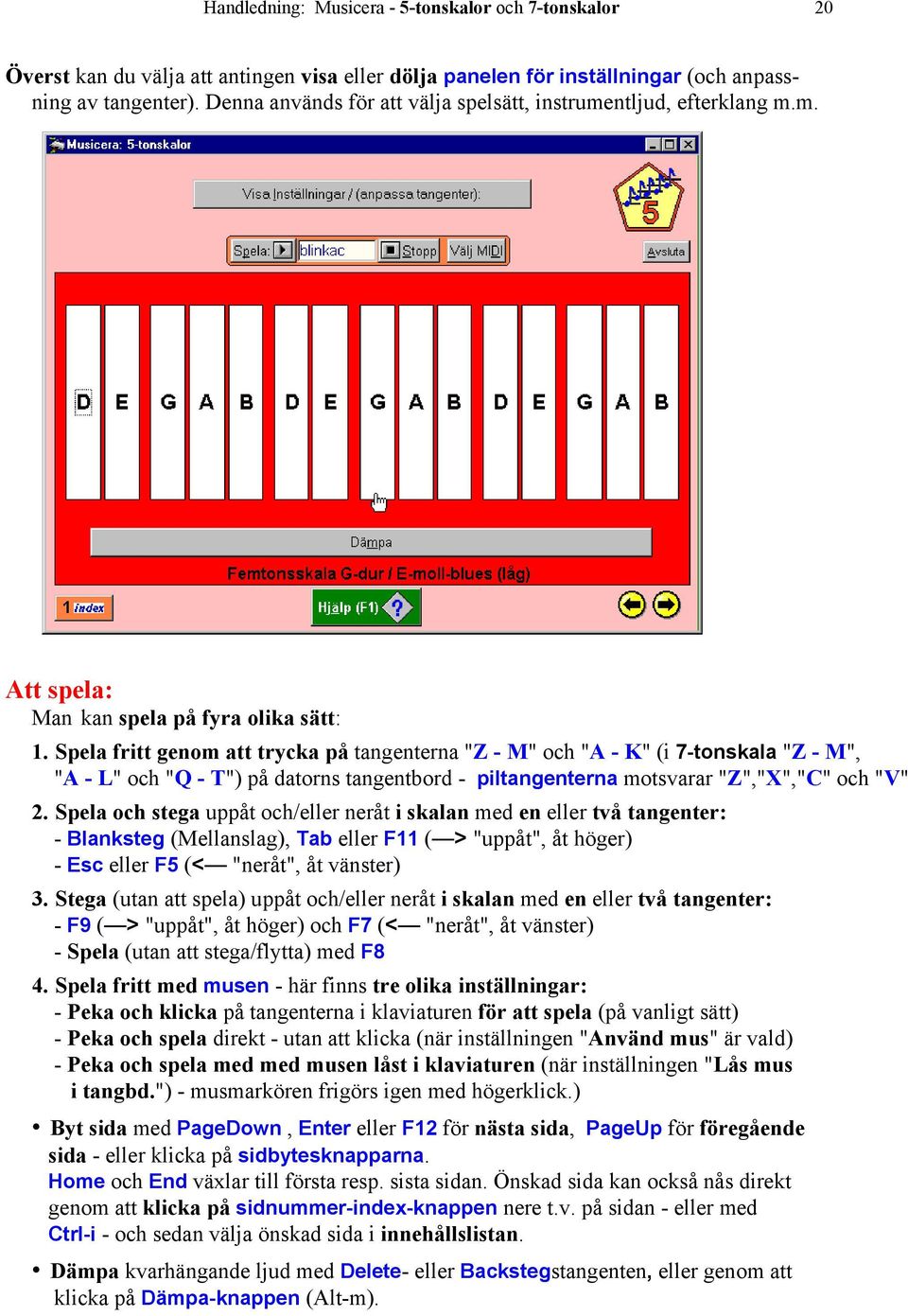 Spela fritt genom att trycka på tangenterna "Z - M" och "A - K" (i 7-tonskala "Z - M", "A - L" och "Q - T") på datorns tangentbord - piltangenterna motsvarar "Z","X","C" och "V" 2.