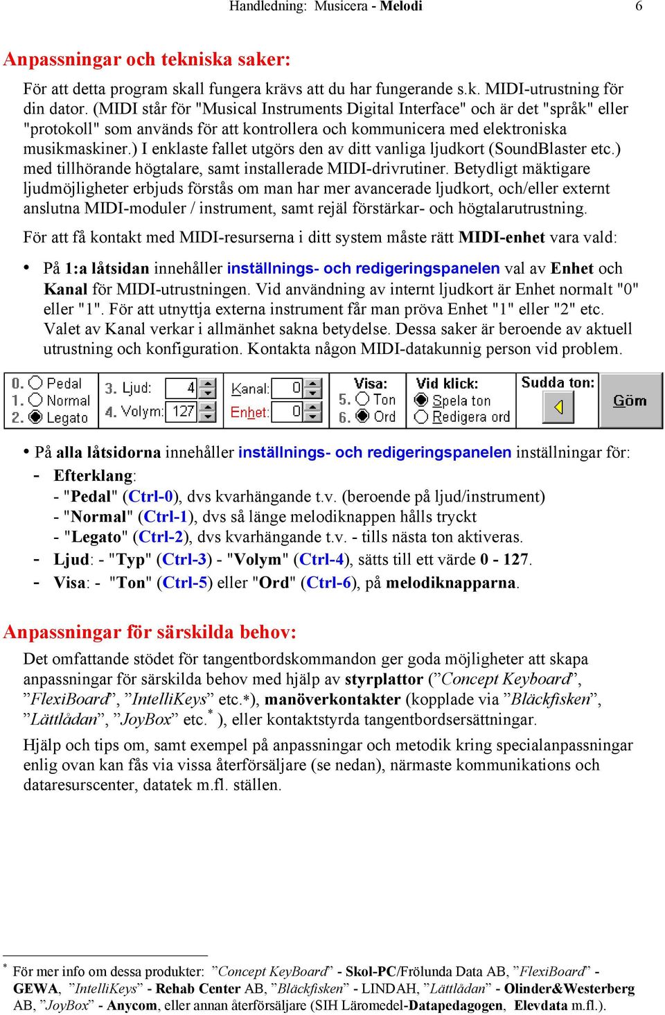 ) I enklaste fallet utgörs den av ditt vanliga ljudkort (SoundBlaster etc.) med tillhörande högtalare, samt installerade MIDI-drivrutiner.