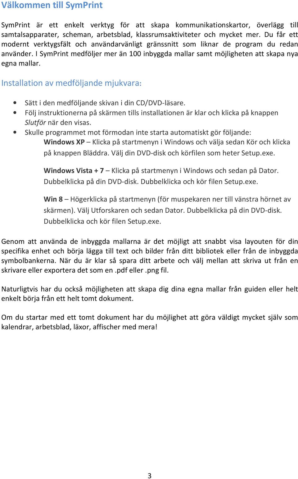 Installation av medföljande mjukvara: Sätt i den medföljande skivan i din CD/DVD-läsare. Följ instruktionerna på skärmen tills installationen är klar och klicka på knappen Slutför när den visas.