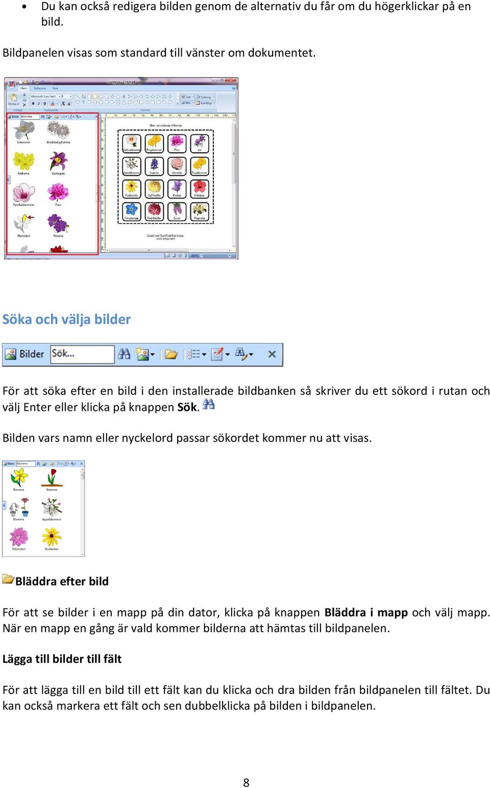 Bilden vars namn eller nyckelord passar sökordet kommer nu att visas. Bläddra efter bild För att se bilder i en mapp på din dator, klicka på knappen Bläddra i mapp och välj mapp.