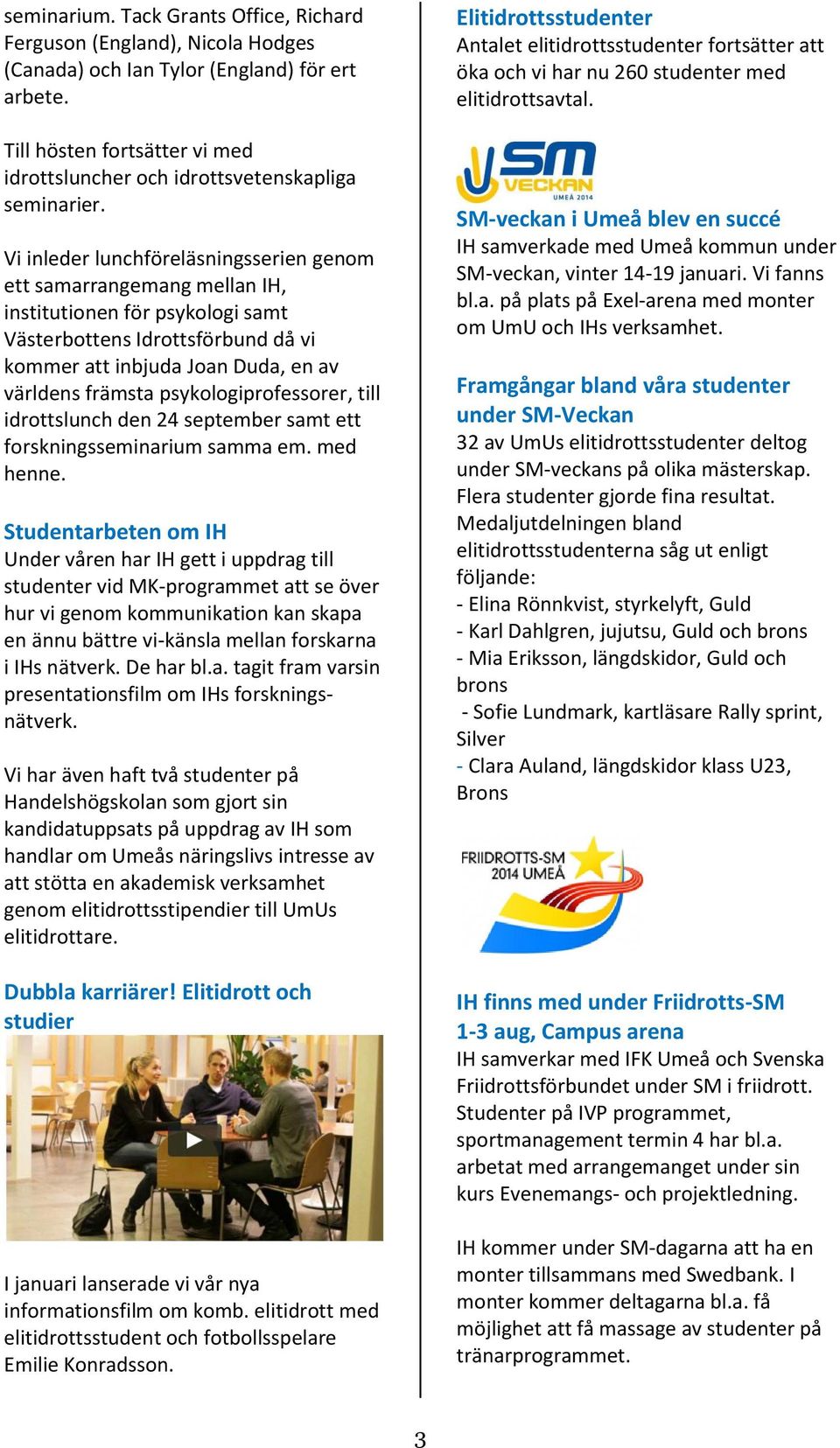 Vi inleder lunchföreläsningsserien genom ett samarrangemang mellan IH, institutionen för psykologi samt Västerbottens Idrottsförbund då vi kommer att inbjuda Joan Duda, en av världens främsta